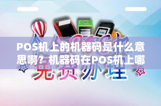 POS机上的机器码是什么意思啊？机器码在POS机上哪里找啊？求问各路大师，谢谢！