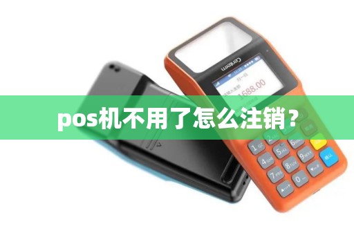pos机不用了怎么注销？