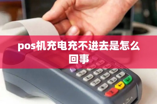 pos机充电充不进去是怎么回事
