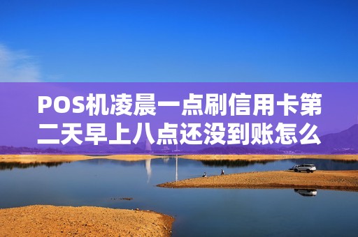 POS机凌晨一点刷信用卡第二天早上八点还没到账怎么回事