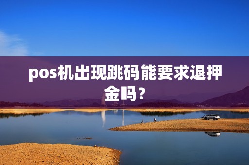 pos机出现跳码能要求退押金吗？