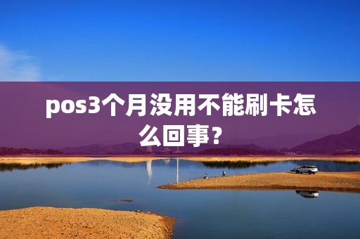 pos3个月没用不能刷卡怎么回事？