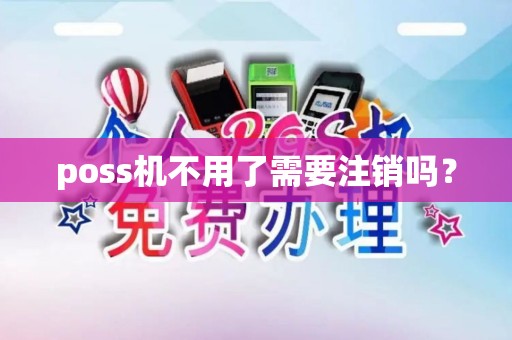 poss机不用了需要注销吗？