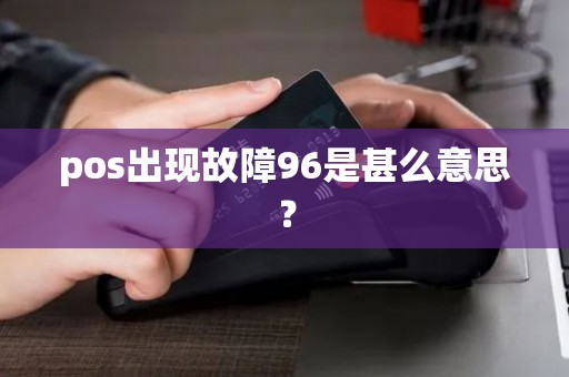 pos出现故障96是甚么意思？