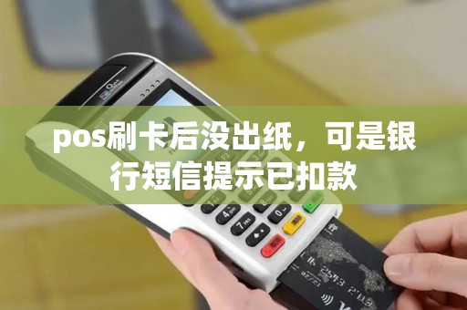 pos刷卡后没出纸，可是银行短信提示已扣款