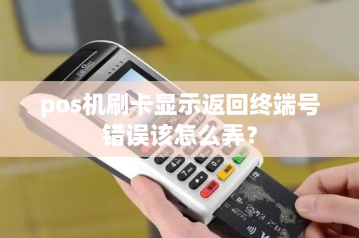pos机刷卡显示返回终端号错误该怎么弄？