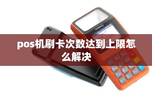 pos机刷卡次数达到上限怎么解决