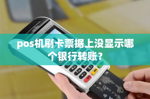 pos机刷卡票据上没显示哪个银行转账？