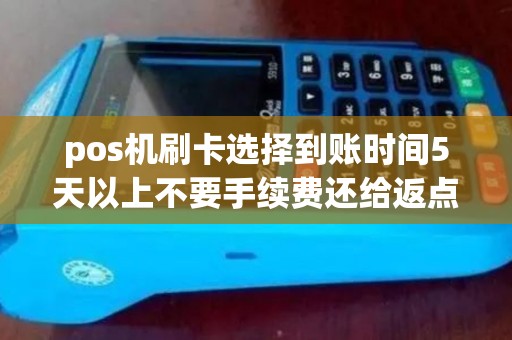 pos机刷卡选择到账时间5天以上不要手续费还给返点9%以上，是什么意思？这个钱从哪里来的？