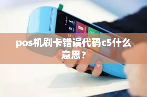 pos机刷卡错误代码c5什么意思？