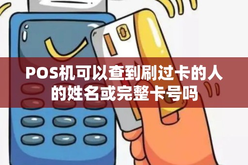 POS机可以查到刷过卡的人的姓名或完整卡号吗