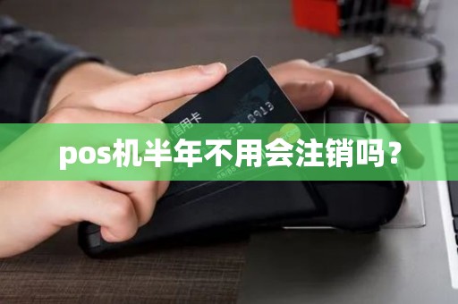 pos机半年不用会注销吗？