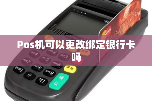 Pos机可以更改绑定银行卡吗
