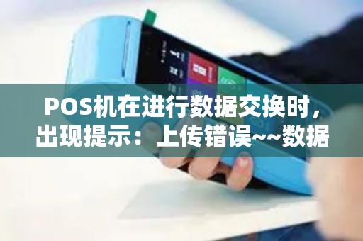 POS机在进行数据交换时，出现提示：上传错误~~数据无法上传到服务器中，如何解决？