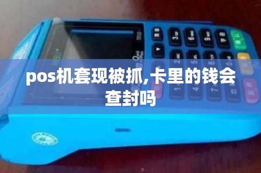 pos机套现被抓,卡里的钱会查封吗