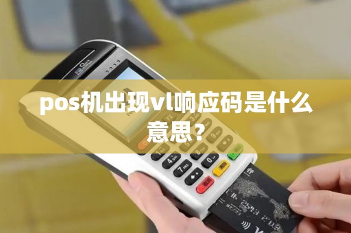 pos机出现vl响应码是什么意思？