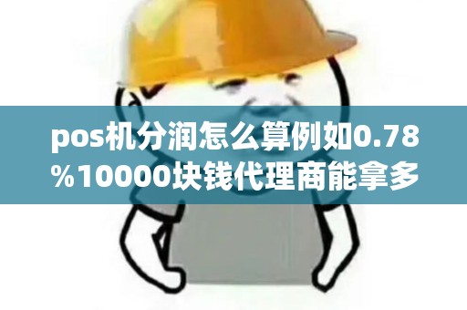 pos机分润怎么算例如0.78%10000块钱代理商能拿多少？