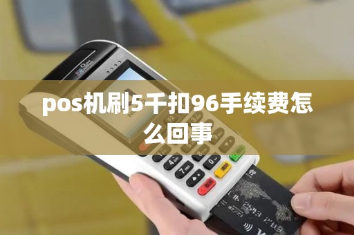 pos机刷5千扣96手续费怎么回事