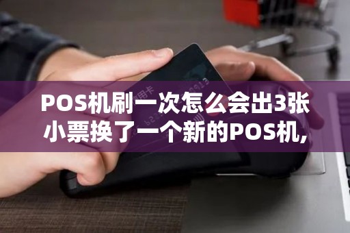 POS机刷一次怎么会出3张小票换了一个新的POS机,但是...