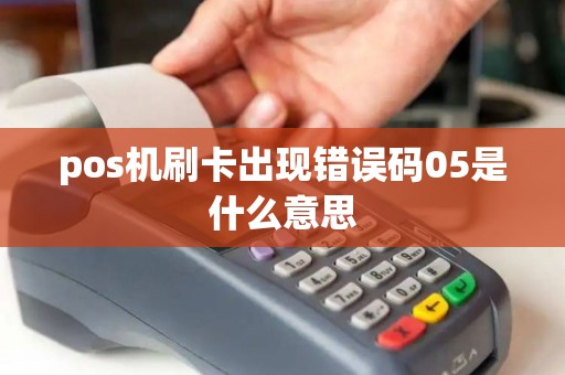 pos机刷卡出现错误码05是什么意思