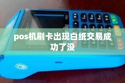 pos机刷卡出现白纸交易成功了没