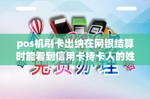 pos机刷卡出纳在网银结算时能看到信用卡持卡人的姓名性...