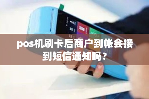pos机刷卡后商户到帐会接到短信通知吗？
