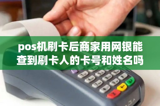 pos机刷卡后商家用网银能查到刷卡人的卡号和姓名吗