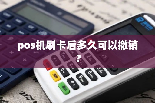 pos机刷卡后多久可以撤销？