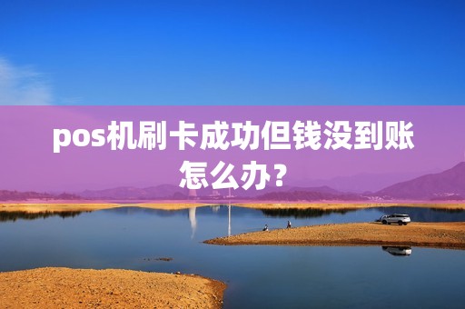 pos机刷卡成功但钱没到账怎么办？