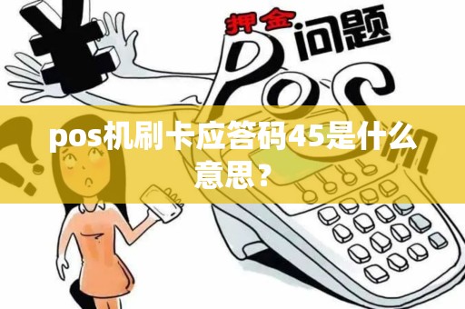 pos机刷卡应答码45是什么意思？