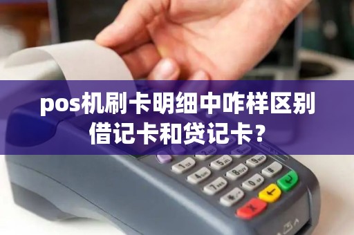 pos机刷卡明细中咋样区别借记卡和贷记卡？