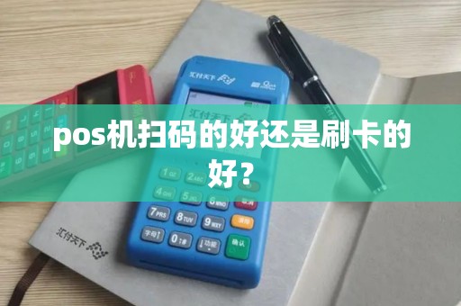 pos机扫码的好还是刷卡的好？
