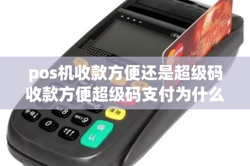 pos机收款方便还是超级码收款方便超级码支付为什么这么多人用？