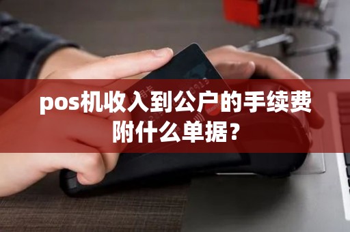 pos机收入到公户的手续费附什么单据？
