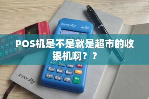 POS机是不是就是超市的收银机啊？？