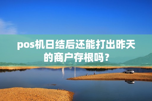 pos机日结后还能打出昨天的商户存根吗？
