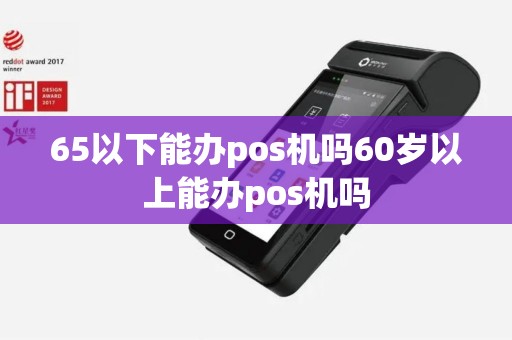 65以下能办pos机吗60岁以上能办pos机吗