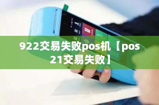 922交易失败pos机【pos21交易失败】