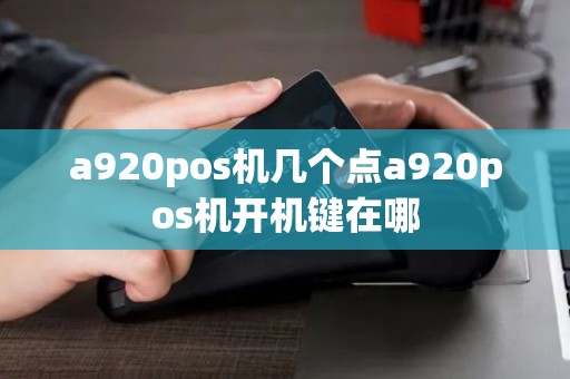 a920pos机几个点a920pos机开机键在哪