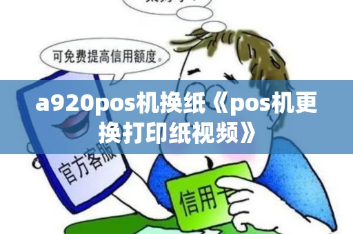 a920pos机换纸《pos机更换打印纸视频》