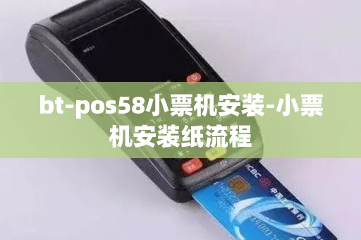 bt-pos58小票机安装-小票机安装纸流程