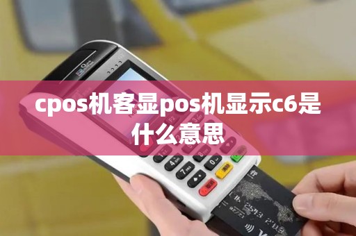 cpos机客显pos机显示c6是什么意思