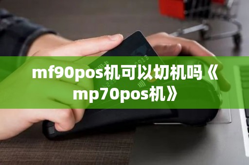 mf90pos机可以切机吗《mp70pos机》