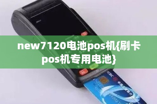 new7120电池pos机{刷卡pos机专用电池}