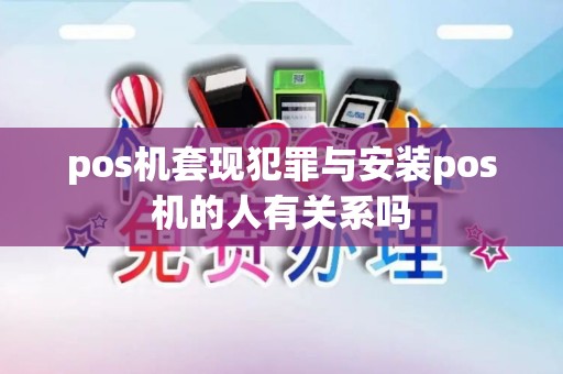 pos机套现犯罪与安装pos机的人有关系吗