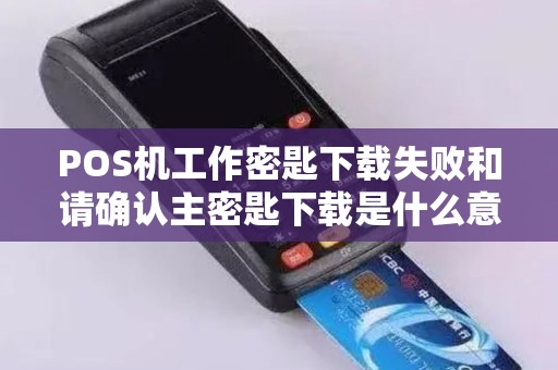 POS机工作密匙下载失败和请确认主密匙下载是什么意思