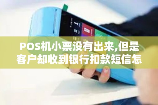POS机小票没有出来,但是客户却收到银行扣款短信怎么办