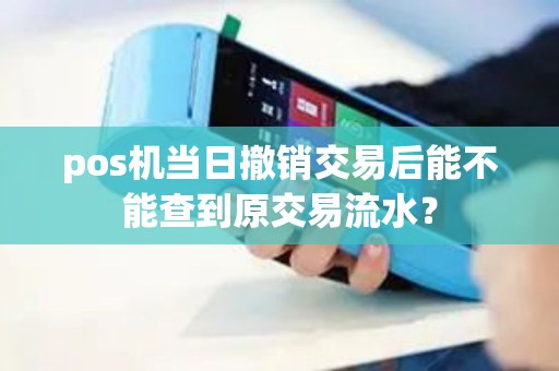 pos机当日撤销交易后能不能查到原交易流水？