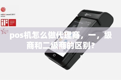 pos机怎么做代理商，一，级商和二级商的区别？